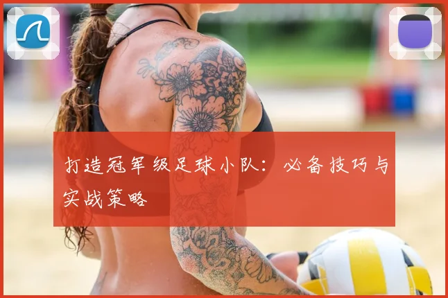 打造冠军级足球小队:必备技巧与实战策略