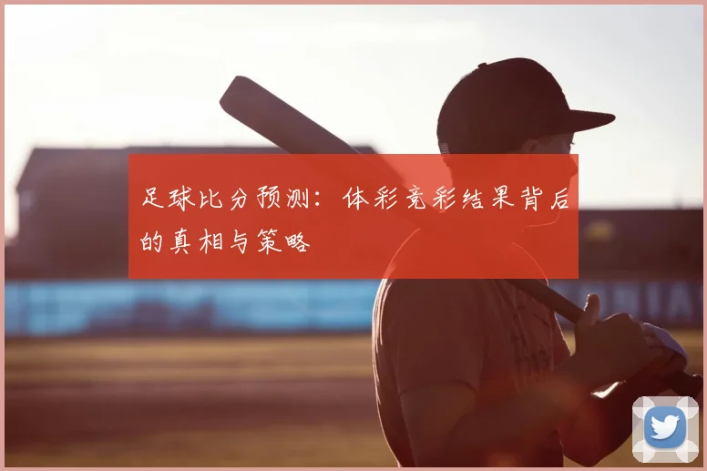 足球比分预测：体彩竞彩结果背后的真相与策略